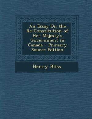 Couverture_An Essay On the Re-Constitution of Her Majesty's Government in Canada - Primary Source Edition
