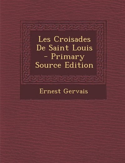 Couverture_Les Croisades De Saint Louis - Primary Source Edition