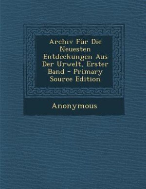 Front cover_Archiv Für Die Neuesten Entdeckungen Aus Der Urwelt, Erster Band - Primary Source Edition