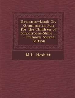 Grammar-Land; Or, Grammar in Fun for the Children of Schoolroom-Shire ...