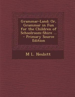 Grammar-Land; Or, Grammar in Fun for the Children of Schoolroom-Shire ...