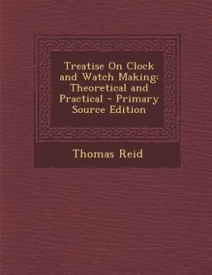 Treatise On Clock and Watch Making: Theoretical and Practical - Primary Source Edition
