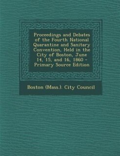 Front cover_Proceedings and Debates of the Fourth National Quarantine and Sanitary Convention, Held in the City of Boston, June 14, 15, and 16, 1860 - Primary Source Edition