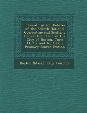 Front cover_Proceedings and Debates of the Fourth National Quarantine and Sanitary Convention, Held in the City of Boston, June 14, 15, and 16, 1860 - Primary Source Edition