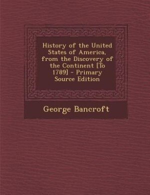 History of the United States of America, from the Discovery of the Continent [To 1789] - Primary Source Edition