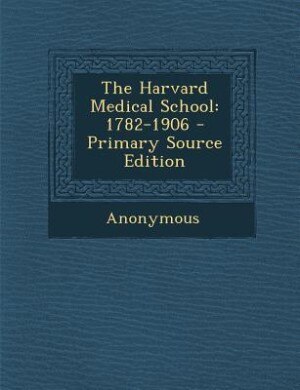 The Harvard Medical School: 1782-1906 - Primary Source Edition