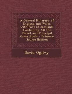 Front cover_A General Itinerary of England and Wales, with Part of Scotland, Containing All the Direct and Principal Cross Roads - Primary Source Edition