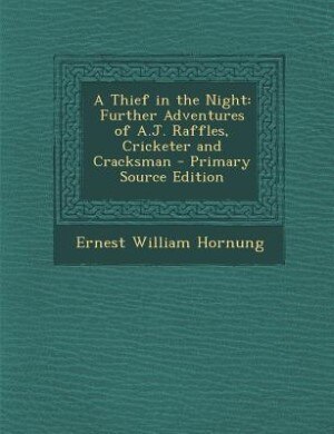 A Thief in the Night: Further Adventures of A.J. Raffles, Cricketer and Cracksman - Primary Source Edition