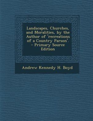 Couverture_Landscapes, Churches, and Moralities, by the Author of 'recreations of a Country Parson'. - Primary Source Edition