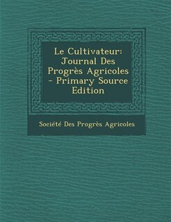 Le Cultivateur: Journal Des Progrès Agricoles - Primary Source Edition