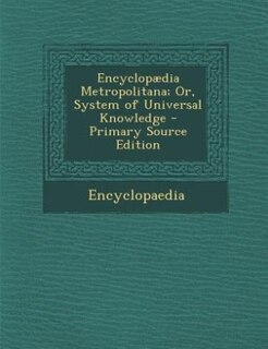 Encyclopædia Metropolitana; Or, System of Universal Knowledge - Primary Source Edition