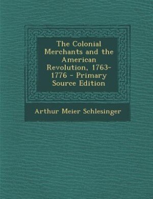 The Colonial Merchants and the American Revolution, 1763-1776 - Primary Source Edition