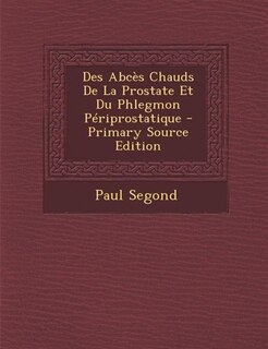 Front cover_Des Abcès Chauds De La Prostate Et Du Phlegmon Périprostatique - Primary Source Edition