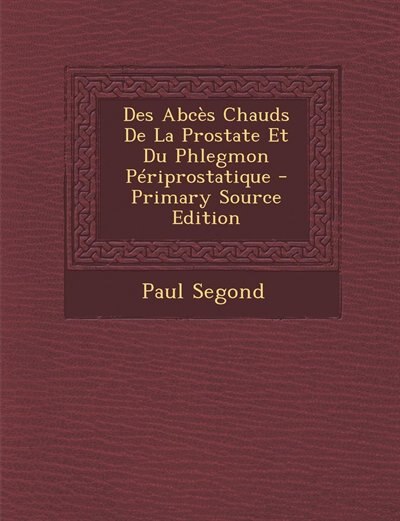Front cover_Des Abcès Chauds De La Prostate Et Du Phlegmon Périprostatique - Primary Source Edition