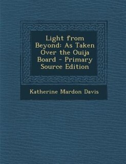 Light from Beyond: As Taken Over the Ouija Board - Primary Source Edition