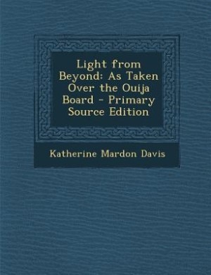 Light from Beyond: As Taken Over the Ouija Board - Primary Source Edition
