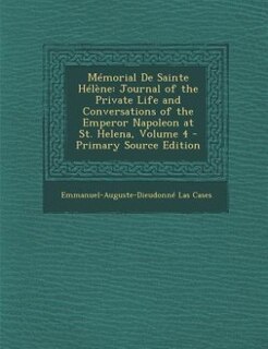 Mémorial De Sainte Hélène: Journal of the Private Life and Conversations of the Emperor Napoleon at St. Helena, Volume 4 - Pri