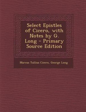 Couverture_Select Epistles of Cicero, with Notes by G. Long - Primary Source Edition
