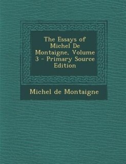 The Essays of Michel De Montaigne, Volume 3 - Primary Source Edition