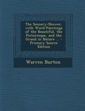 Couverture_The Scenery-Shower, with Word-Paintings of the Beautiful, the Picturesque, and the Grand in Nature ... - Primary Source Edition