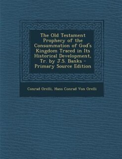 The Old Testament Prophecy of the Consummation of God's Kingdom Traced in Its Historical Development, Tr. by J.S. Banks - Primary Source Edition
