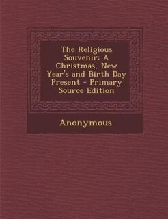 The Religious Souvenir: A Christmas, New Year's and Birth Day Present - Primary Source Edition