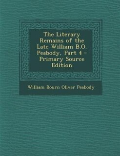Front cover_The Literary Remains of the Late William B.O. Peabody, Part 4 - Primary Source Edition