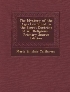 The Mystery of the Ages Contained in the Secret Doctrine of All Religions - Primary Source Edition