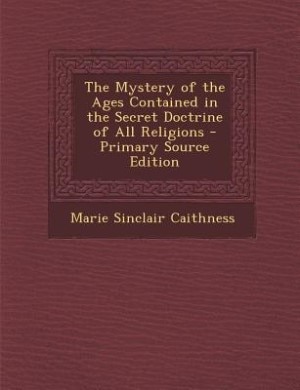 The Mystery of the Ages Contained in the Secret Doctrine of All Religions - Primary Source Edition