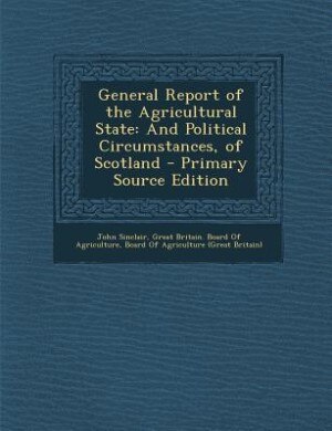 General Report of the Agricultural State: And Political Circumstances, of Scotland - Primary Source Edition