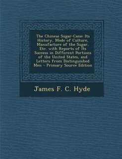 The Chinese Sugar-Cane: Its History, Mode of Culture, Manufacture of the Sugar, Etc. with Reports of Its Success in Differe