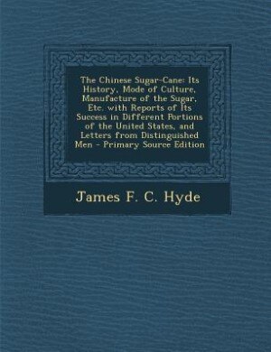 The Chinese Sugar-Cane: Its History, Mode of Culture, Manufacture of the Sugar, Etc. with Reports of Its Success in Differe