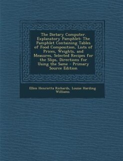 The Dietary Computer. Explanatory Pamphlet: The Pamphlet Containing Tables of Food Composition, Lists of Prices, Weights, and Measures, Selecte