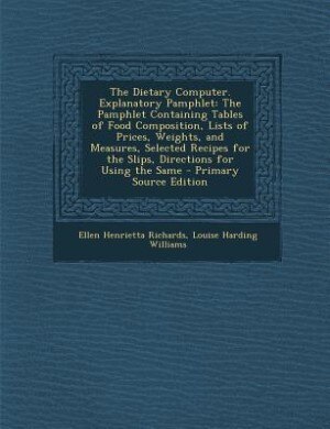 The Dietary Computer. Explanatory Pamphlet: The Pamphlet Containing Tables of Food Composition, Lists of Prices, Weights, and Measures, Selecte