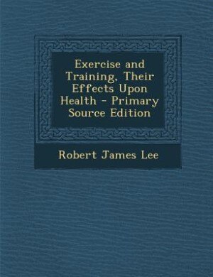 Front cover_Exercise and Training, Their Effects Upon Health - Primary Source Edition