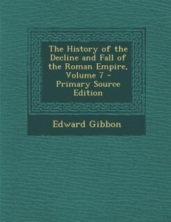 The History of the Decline and Fall of the Roman Empire, Volume 7 - Primary Source Edition