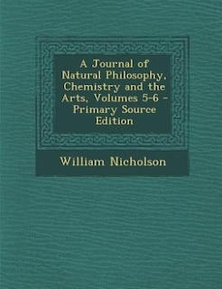 Front cover_A Journal of Natural Philosophy, Chemistry and the Arts, Volumes 5-6 - Primary Source Edition