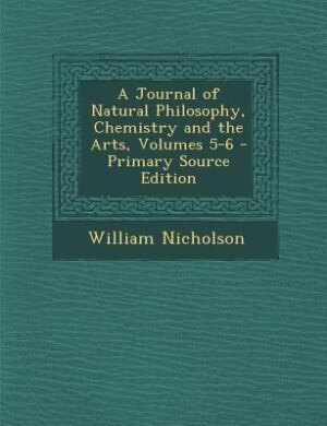 Front cover_A Journal of Natural Philosophy, Chemistry and the Arts, Volumes 5-6 - Primary Source Edition