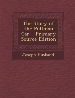 The Story of the Pullman Car - Primary Source Edition