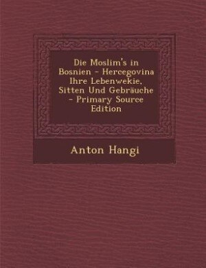 Die Moslim's in Bosnien - Hercegovina Ihre Lebenwekie, Sitten Und Gebräuche - Primary Source Edition