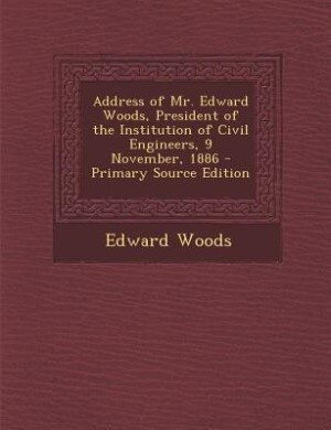 Couverture_Address of Mr. Edward Woods, President of the Institution of Civil Engineers, 9 November, 1886 - Primary Source Edition