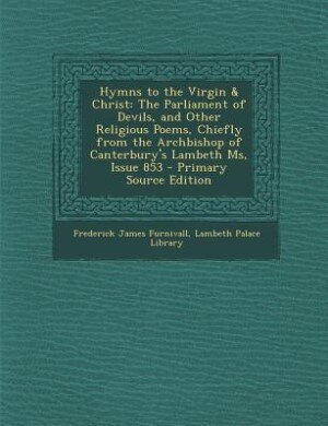 Hymns to the Virgin & Christ: The Parliament of Devils, and Other Religious Poems, Chiefly from the Archbishop of Canterbury's La