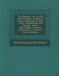 The Russian Jew in the United States: Studies of Social Conditions in New York, Philadelphia and Chicago, with a Description of Rural Set