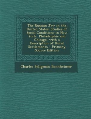 The Russian Jew in the United States: Studies of Social Conditions in New York, Philadelphia and Chicago, with a Description of Rural Set