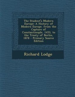 The Student's Modern Europe: A History of Modern Europe. from the Capture of Constantinople, 1453, to the Treaty of Berlin, 1878