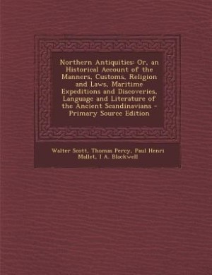 Northern Antiquities: Or, an Historical Account of the Manners, Customs, Religion and Laws, Maritime Expeditions and Disc