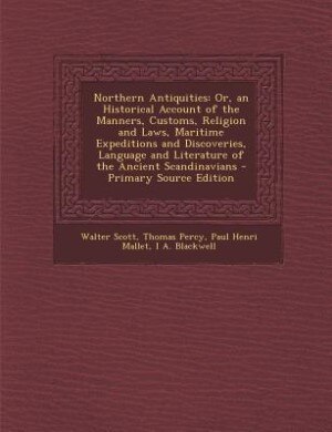 Northern Antiquities: Or, an Historical Account of the Manners, Customs, Religion and Laws, Maritime Expeditions and Disc