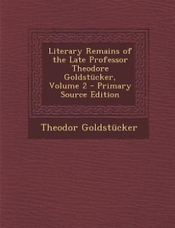 Couverture_Literary Remains of the Late Professor Theodore Goldstücker, Volume 2 - Primary Source Edition