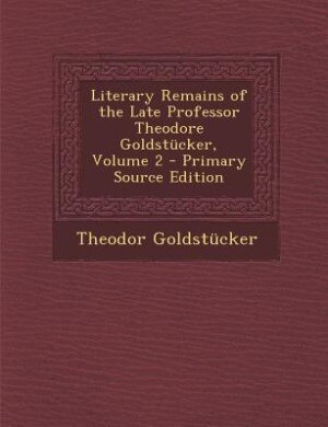 Couverture_Literary Remains of the Late Professor Theodore Goldstücker, Volume 2 - Primary Source Edition