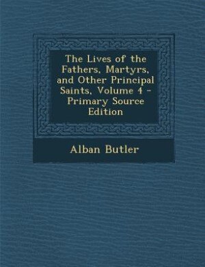 Front cover_The Lives of the Fathers, Martyrs, and Other Principal Saints, Volume 4 - Primary Source Edition